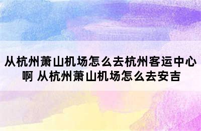 从杭州萧山机场怎么去杭州客运中心啊 从杭州萧山机场怎么去安吉